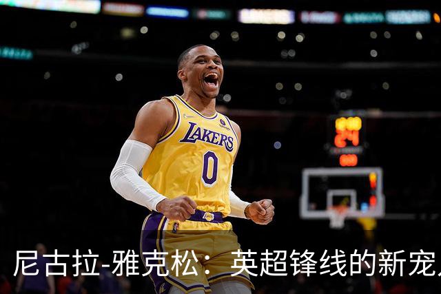 尼古拉-雅克松：英超锋线的新宠儿