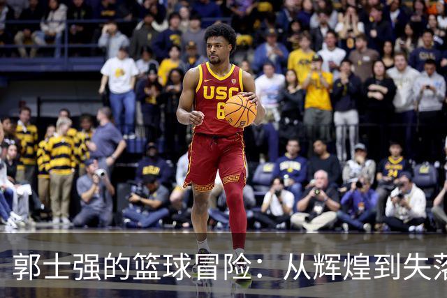 郭士强的篮球冒险：从辉煌到失落的球场传奇